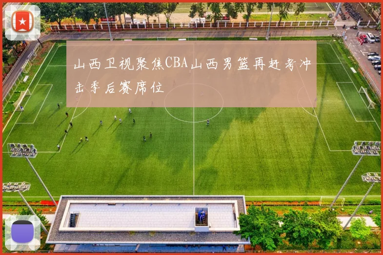 山西卫视聚焦CBA山西男篮再赶考冲击季后赛席位