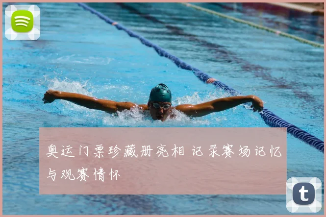奥运门票珍藏册亮相 记录赛场记忆与观赛情怀