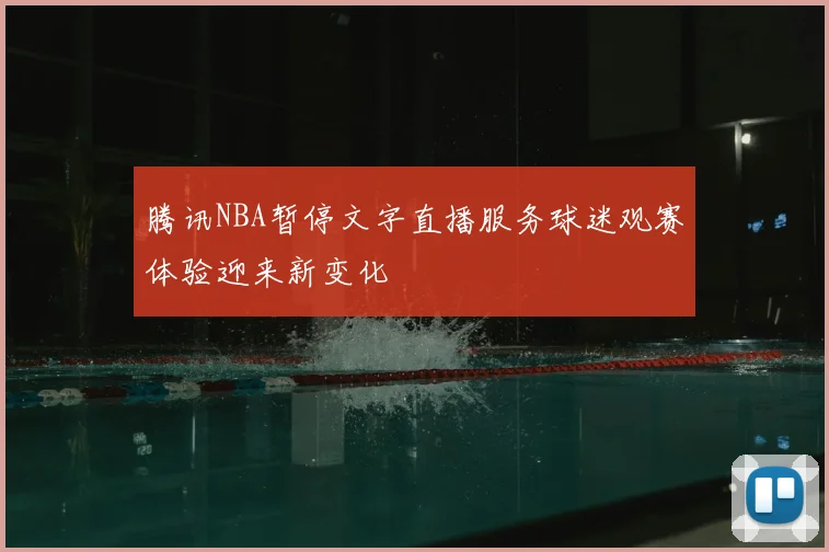 腾讯NBA暂停文字直播服务球迷观赛体验迎来新变化