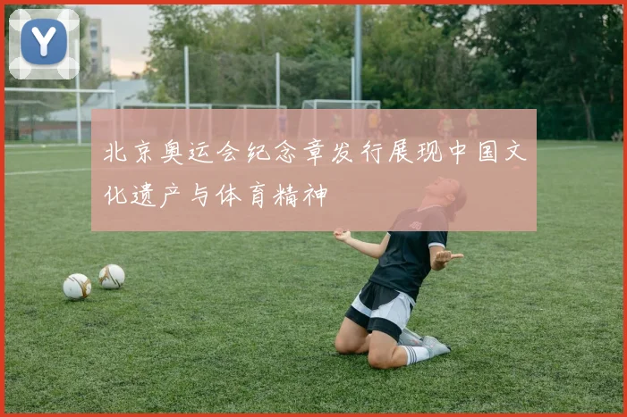 北京奥运会纪念章发行展现中国文化遗产与体育精神