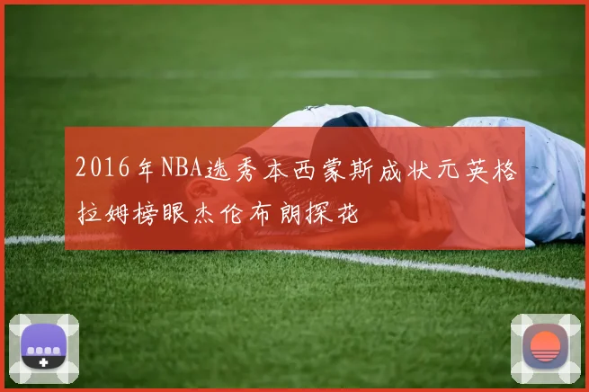 2016年NBA选秀本西蒙斯成状元英格拉姆榜眼杰伦布朗探花