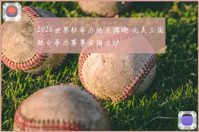 2026世界杯举办地点揭晓 北美三国联合承办赛事安排出炉