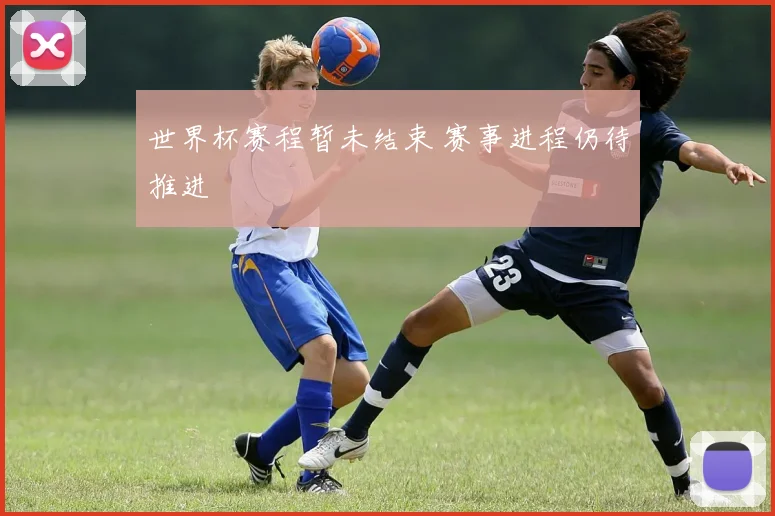 世界杯赛程暂未结束 赛事进程仍待推进