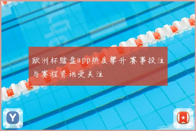 欧洲杯赌盘app热度攀升 赛事投注与赛程资讯受关注