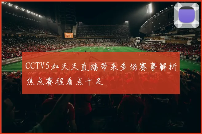 CCTV5加天天直播带来多场赛事解析焦点赛程看点十足