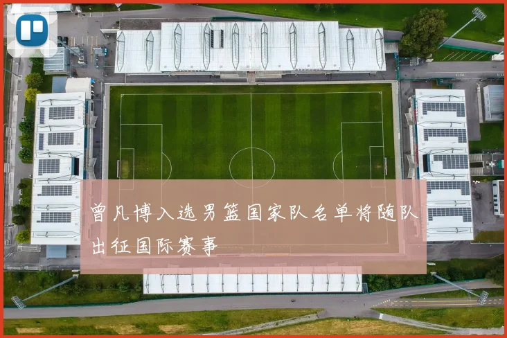 曾凡博入选男篮国家队名单将随队出征国际赛事
