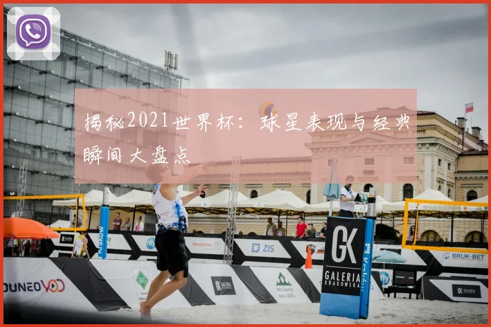 揭秘2021世界杯:球星表现与经典瞬间大盘点