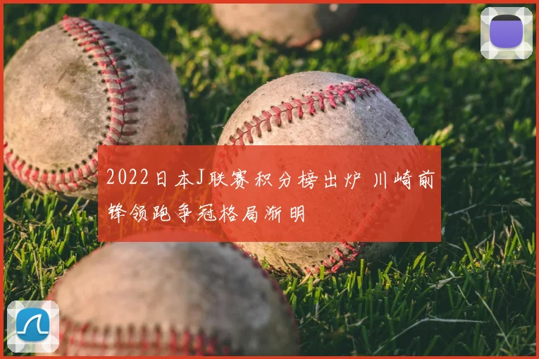2022日本J联赛积分榜出炉 川崎前锋领跑争冠格局渐明