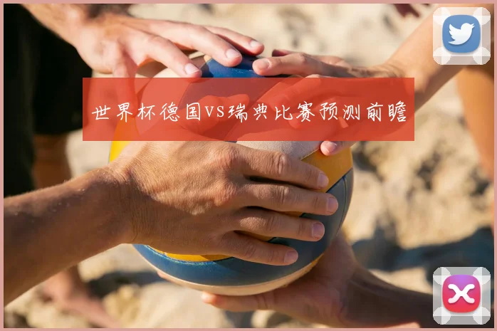 世界杯德国vs瑞典比赛预测前瞻