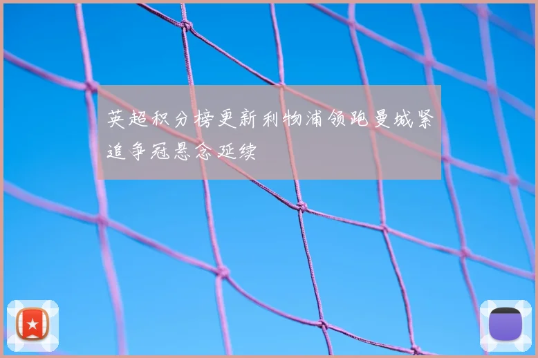英超积分榜更新利物浦领跑曼城紧追争冠悬念延续