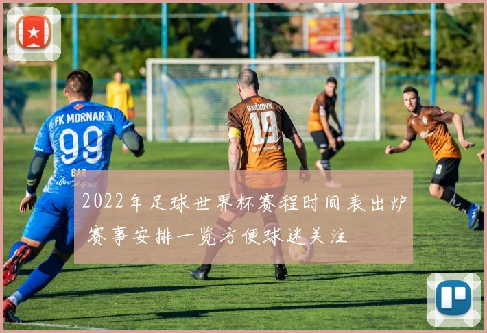 2022年足球世界杯赛程时间表出炉 赛事安排一览方便球迷关注
