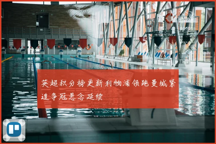 英超积分榜更新利物浦领跑曼城紧追争冠悬念延续