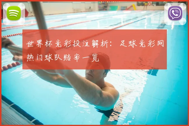 世界杯竞彩投注解析:足球竞彩网热门球队赔率一览