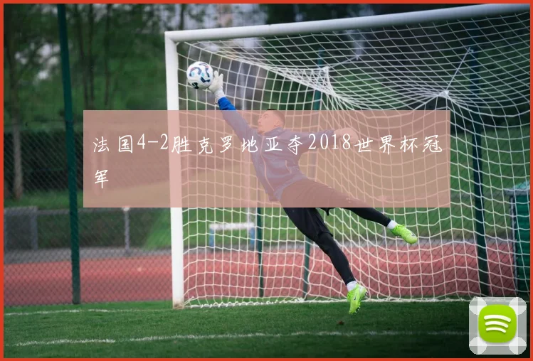 法国4-2胜克罗地亚夺2018世界杯冠军
