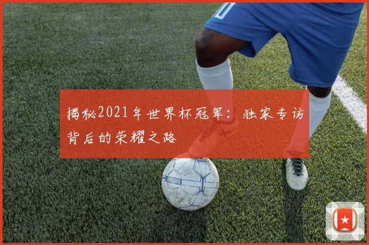 揭秘2021年世界杯冠军:独家专访背后的荣耀之路