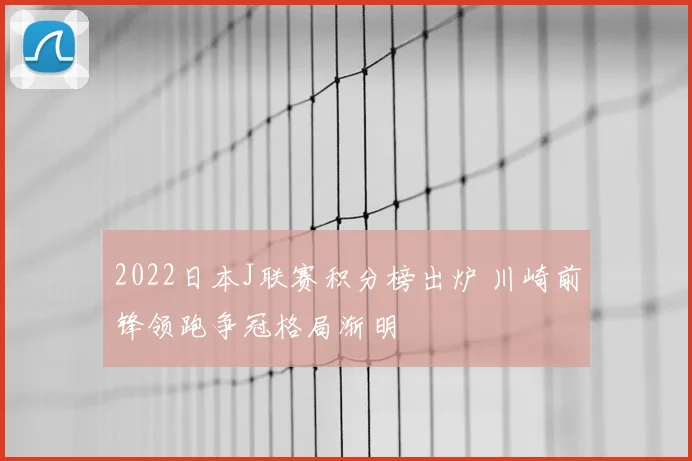 2022日本J联赛积分榜出炉 川崎前锋领跑争冠格局渐明