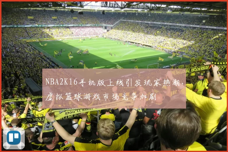 NBA2K16手机版上线引发玩家热潮，虚拟篮球游戏市场竞争加剧