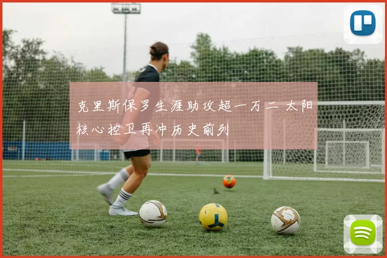 克里斯保罗生涯助攻超一万二 太阳核心控卫再冲历史前列