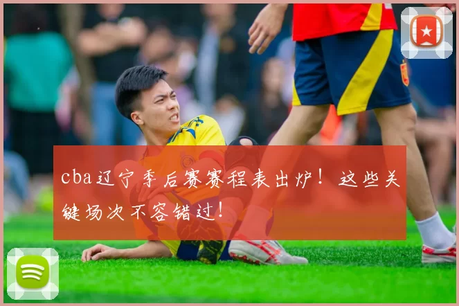 cba辽宁季后赛赛程表出炉!这些关键场次不容错过!