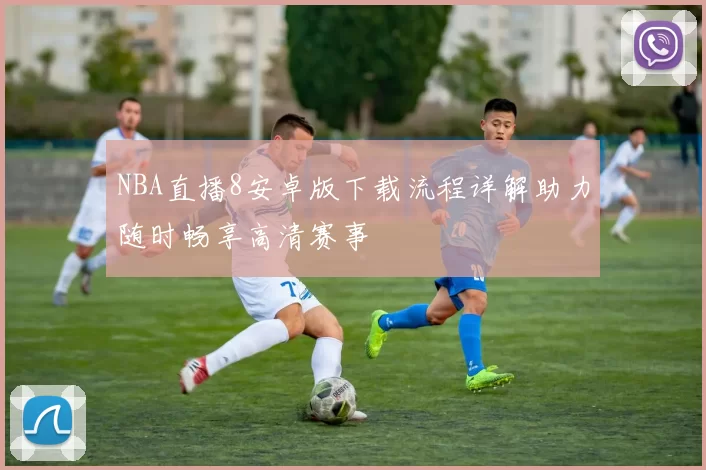 NBA直播8安卓版下载流程详解助力随时畅享高清赛事