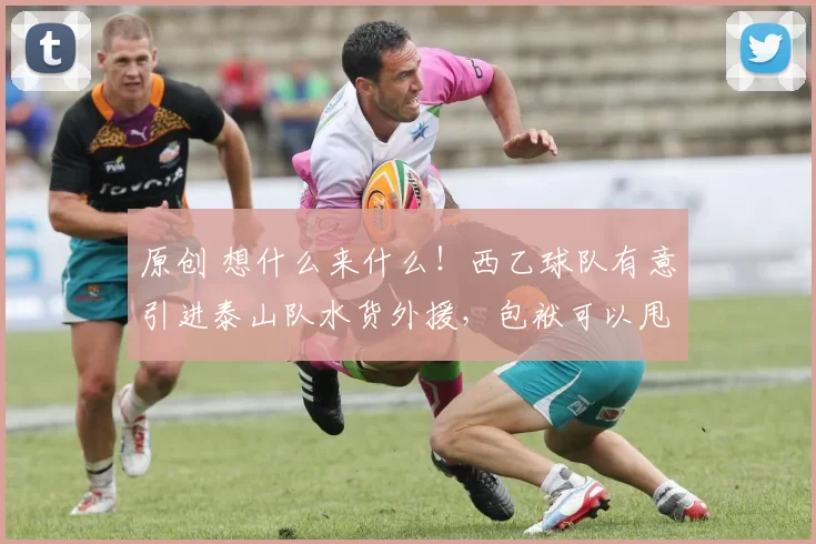 原创 想什么来什么!西乙球队有意引进泰山队水货外援,包袱可以甩掉了