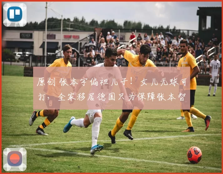 原创 张本宇偏袒儿子!女儿无球可打,全家移居德国只为保障张本智和安心竞技