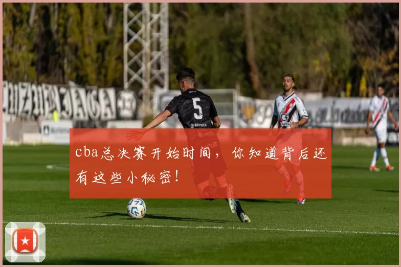 cba总决赛开始时间,你知道背后还有这些小秘密!