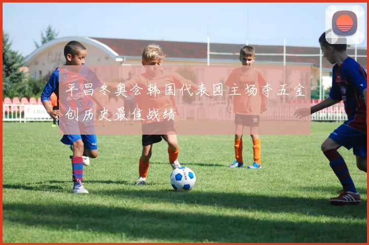 平昌冬奥会韩国代表团主场夺五金创历史最佳战绩