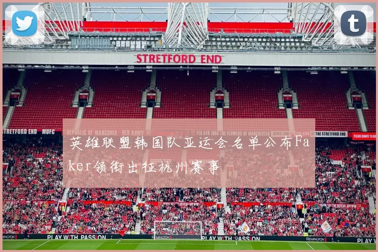 英雄联盟韩国队亚运会名单公布Faker领衔出征杭州赛事