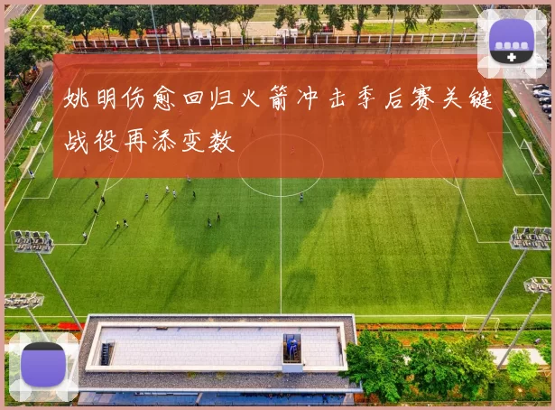 姚明伤愈回归火箭冲击季后赛关键战役再添变数