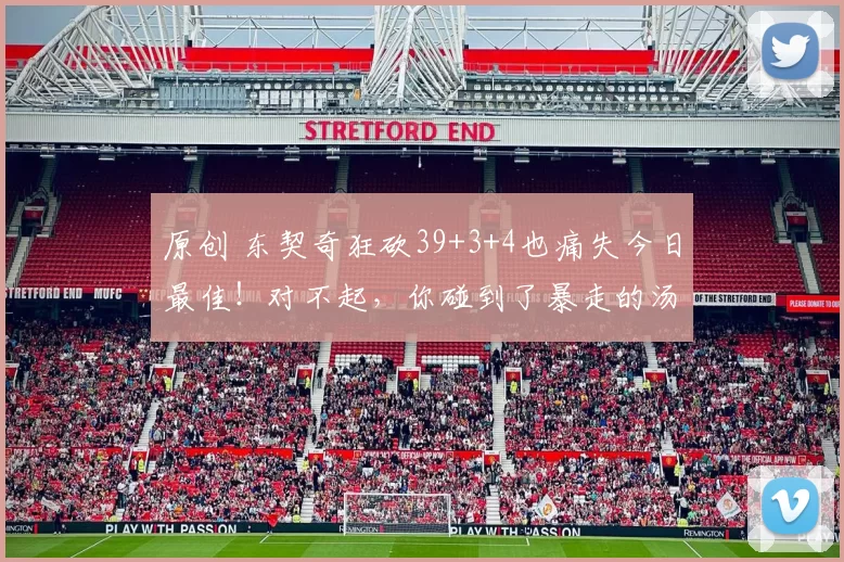 原创 东契奇狂砍39+3+4也痛失今日最佳!对不起,你碰到了暴走的汤神!