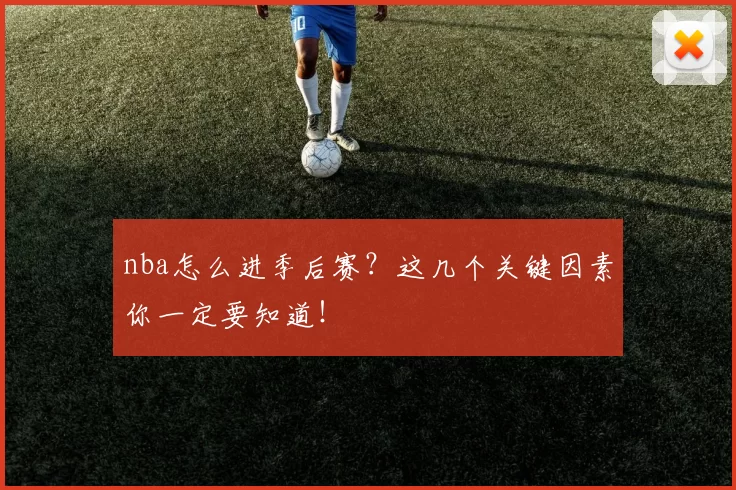 nba怎么进季后赛?这几个关键因素你一定要知道!