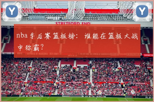 nba季后赛篮板榜:谁能在篮板大战中称霸?