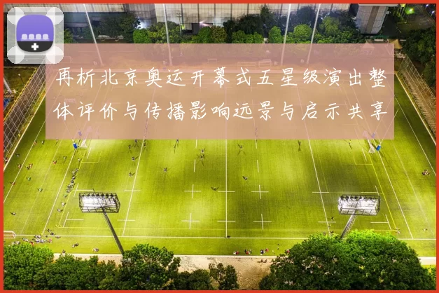 再析北京奥运开幕式五星级演出整体评价与传播影响远景与启示共享